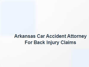 Arkansas Car Accident Attorney for Back Injury Claims