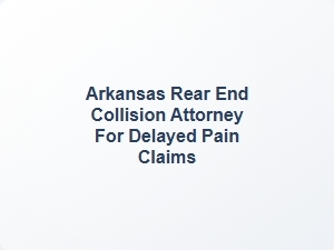 Arkansas Rear End Collision Attorney for Delayed Pain Claims