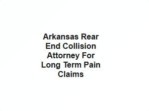 Arkansas Rear End Collision Attorney for Long Term Pain Claims