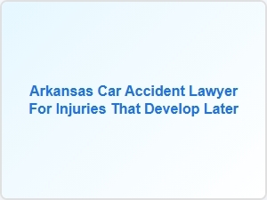 Arkansas Car Accident Lawyer for Delayed Pain Injuries