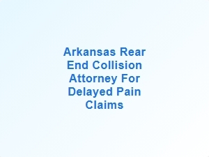 Arkansas Rear End Collision Attorney for Delayed Pain Claims
