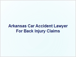 Arkansas Car Accident Lawyer for Back Injury Claims