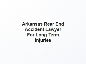 Arkansas Rear End Accident Lawyer for Long Term Injuries