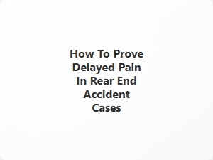 How to Prove Delayed Pain in Rear End Accident Cases